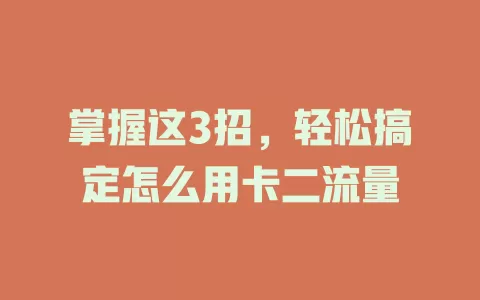 掌握这3招，轻松搞定怎么用卡二流量