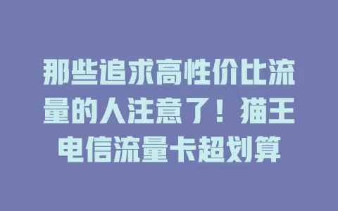 那些追求高性价比流量的人注意了！猫王电信流量卡超划算