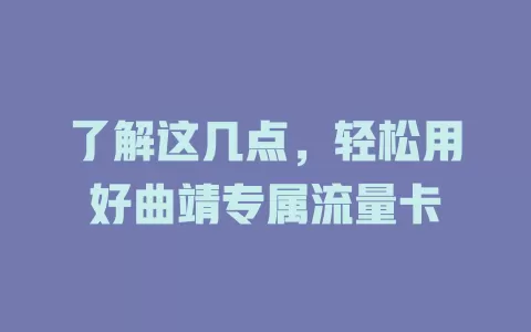 了解这几点，轻松用好曲靖专属流量卡