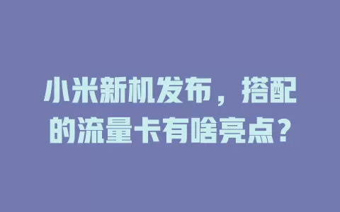 小米新机发布，搭配的流量卡有啥亮点？