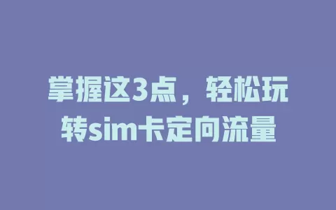 掌握这3点，轻松玩转sim卡定向流量