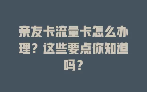 亲友卡流量卡怎么办理？这些要点你知道吗？