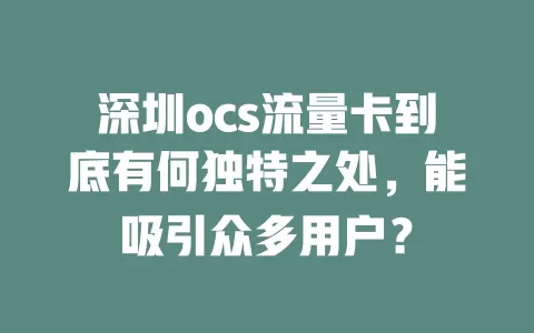 深圳ocs流量卡到底有何独特之处，能吸引众多用户？