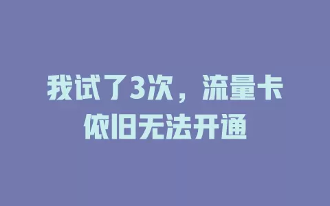 我试了3次，流量卡依旧无法开通