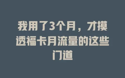 我用了3个月，才摸透福卡月流量的这些门道