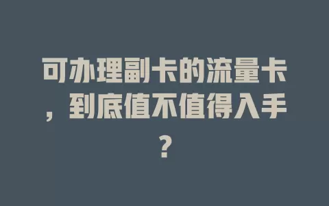 可办理副卡的流量卡，到底值不值得入手？