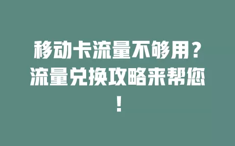移动卡流量不够用？流量兑换攻略来帮您！