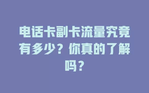 电话卡副卡流量究竟有多少？你真的了解吗？
