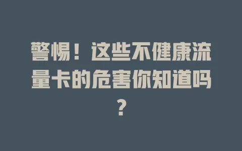 警惕！这些不健康流量卡的危害你知道吗？