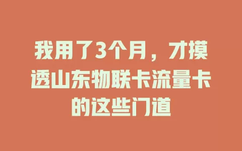我用了3个月，才摸透山东物联卡流量卡的这些门道