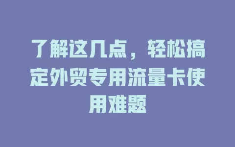 了解这几点，轻松搞定外贸专用流量卡使用难题