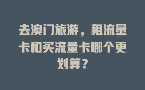 去澳门旅游，租流量卡和买流量卡哪个更划算？
