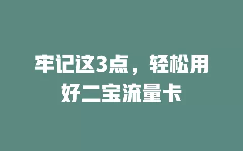 牢记这3点，轻松用好二宝流量卡