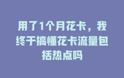 用了1个月花卡，我终于搞懂花卡流量包括热点吗