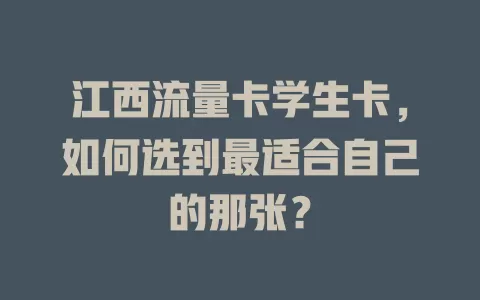 江西流量卡学生卡，如何选到最适合自己的那张？