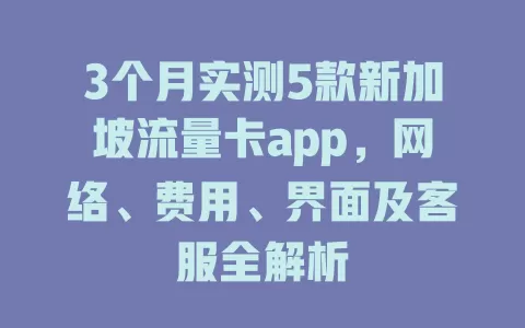 3个月实测5款新加坡流量卡app，网络、费用、界面及客服全解析