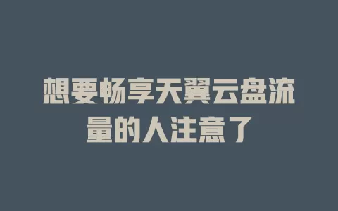 想要畅享天翼云盘流量的人注意了