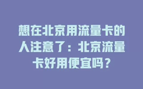 想在北京用流量卡的人注意了：北京流量卡好用便宜吗？