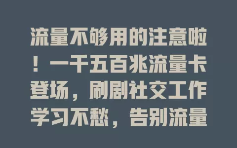 流量不够用的注意啦！一千五百兆流量卡登场，刷剧社交工作学习不愁，告别流量焦虑开启畅快网络之旅