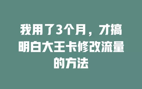 我用了3个月，才搞明白大王卡修改流量的方法