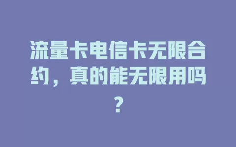 流量卡电信卡无限合约，真的能无限用吗？