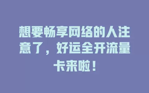 想要畅享网络的人注意了，好运全开流量卡来啦！