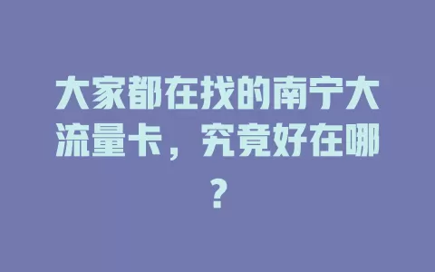 大家都在找的南宁大流量卡，究竟好在哪？