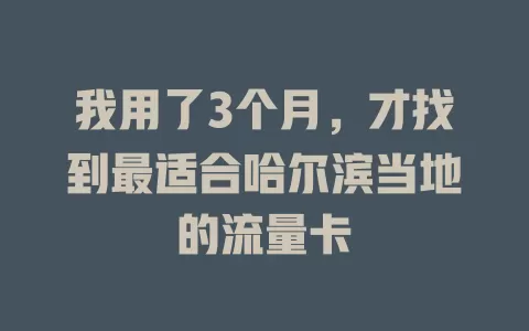 我用了3个月，才找到最适合哈尔滨当地的流量卡