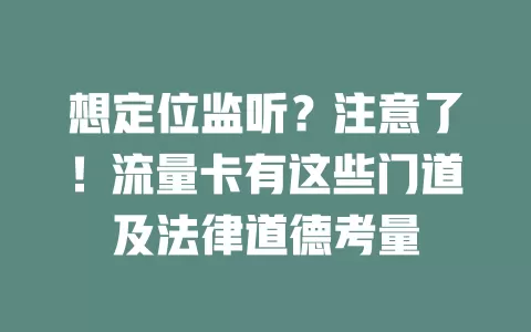 想定位监听？注意了！流量卡有这些门道及法律道德考量