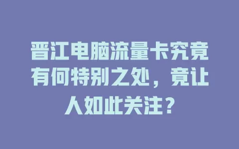 晋江电脑流量卡究竟有何特别之处，竟让人如此关注？