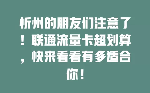 忻州的朋友们注意了！联通流量卡超划算，快来看看有多适合你！