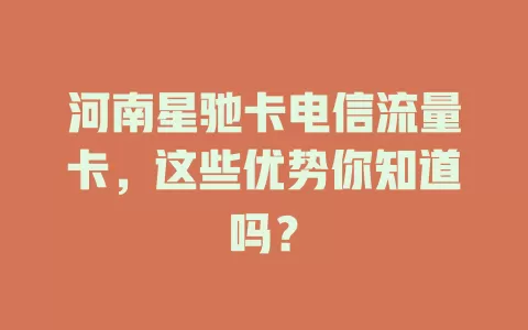 河南星驰卡电信流量卡，这些优势你知道吗？