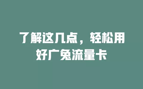 了解这几点，轻松用好广兔流量卡
