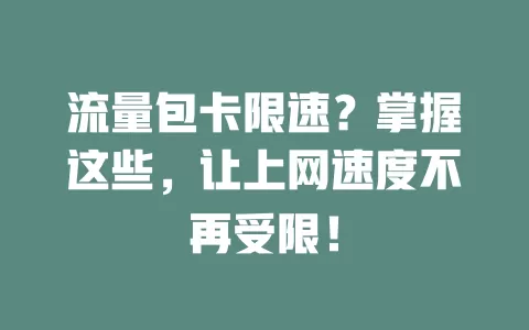 流量包卡限速？掌握这些，让上网速度不再受限！