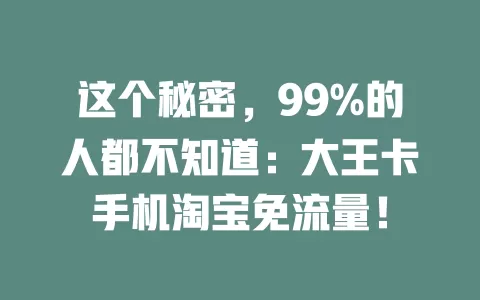 这个秘密，99%的人都不知道：大王卡手机淘宝免流量！