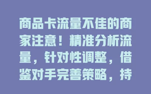 商品卡流量不佳的商家注意！精准分析流量，针对性调整，借鉴对手完善策略，持续优化提升流量曝光！