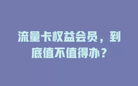 流量卡权益会员，到底值不值得办？