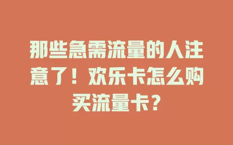 那些急需流量的人注意了！欢乐卡怎么购买流量卡？