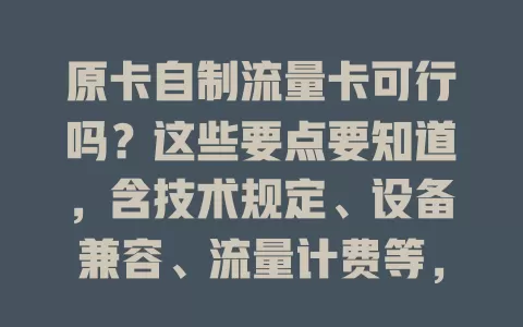 原卡自制流量卡可行吗？这些要点要知道，含技术规定、设备兼容、流量计费等，自制有风险，建议走正规渠道