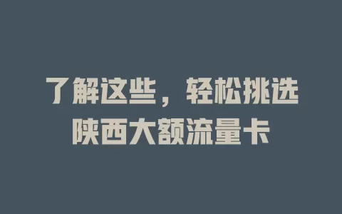 了解这些，轻松挑选陕西大额流量卡