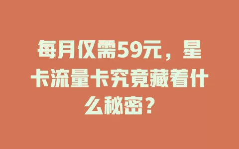 每月仅需59元，星卡流量卡究竟藏着什么秘密？