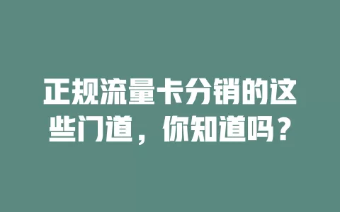 正规流量卡分销的这些门道，你知道吗？