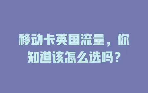 移动卡英国流量，你知道该怎么选吗？