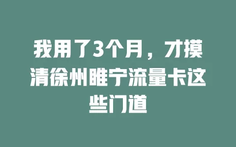 我用了3个月，才摸清徐州睢宁流量卡这些门道