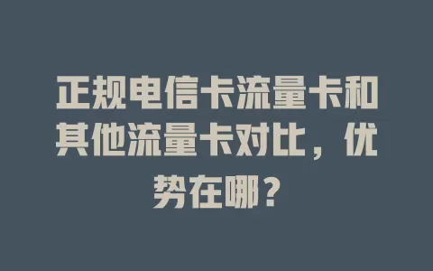 正规电信卡流量卡和其他流量卡对比，优势在哪？