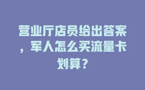营业厅店员给出答案，军人怎么买流量卡划算？