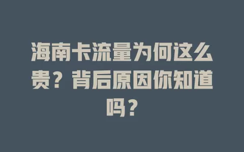 海南卡流量为何这么贵？背后原因你知道吗？