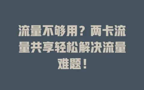 流量不够用？两卡流量共享轻松解决流量难题！