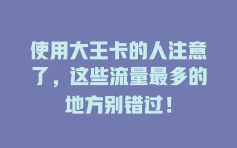 使用大王卡的人注意了，这些流量最多的地方别错过！