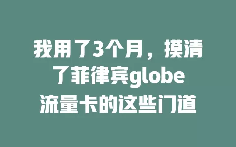 我用了3个月，摸清了菲律宾globe流量卡的这些门道